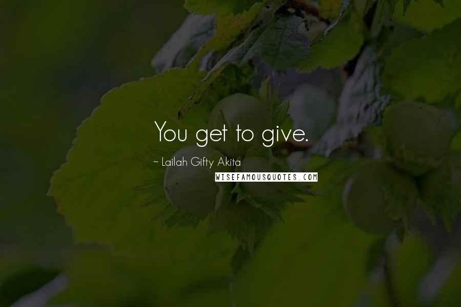 Lailah Gifty Akita Quotes: You get to give.