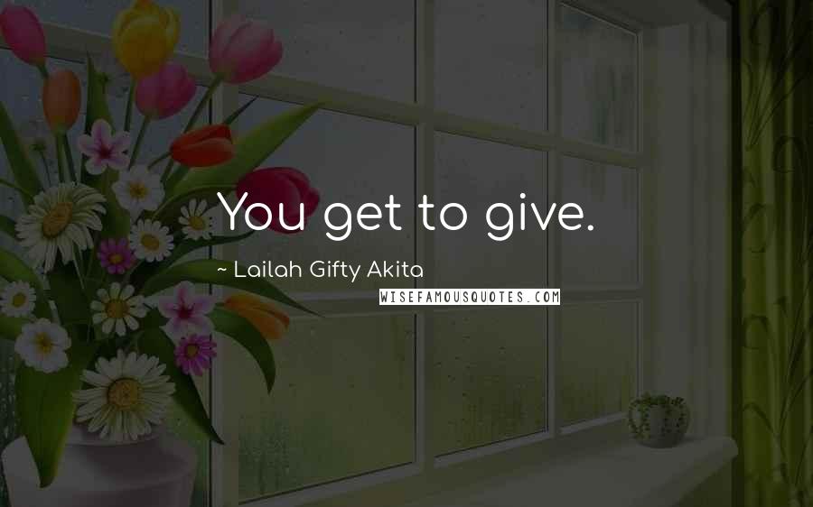 Lailah Gifty Akita Quotes: You get to give.