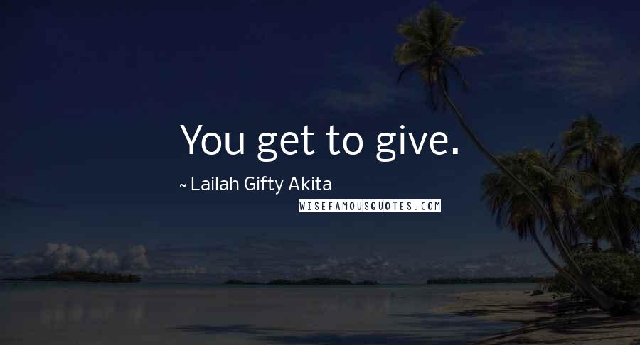 Lailah Gifty Akita Quotes: You get to give.