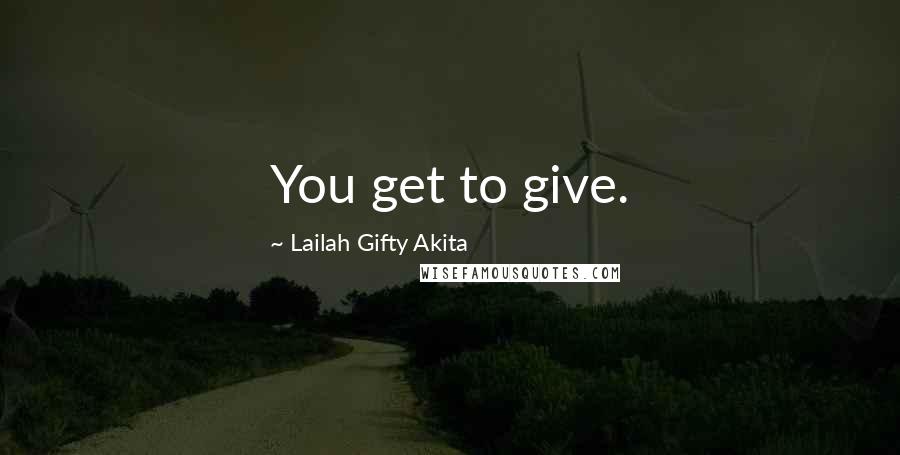 Lailah Gifty Akita Quotes: You get to give.