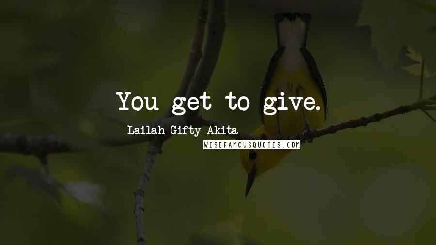 Lailah Gifty Akita Quotes: You get to give.