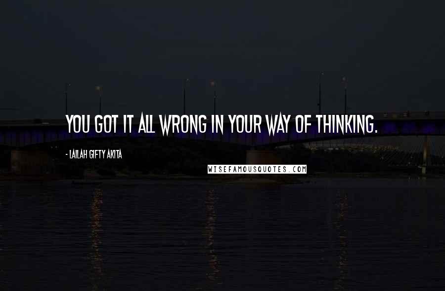 Lailah Gifty Akita Quotes: You got it all wrong in your way of thinking.