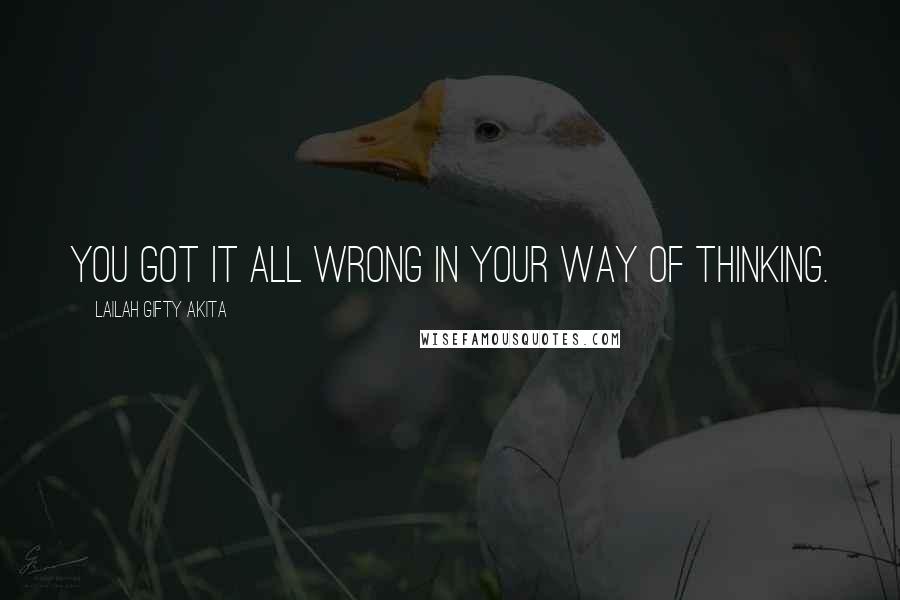 Lailah Gifty Akita Quotes: You got it all wrong in your way of thinking.