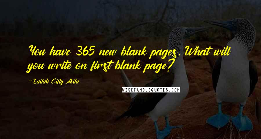 Lailah Gifty Akita Quotes: You have 365 new blank pages. What will you write on first blank page?