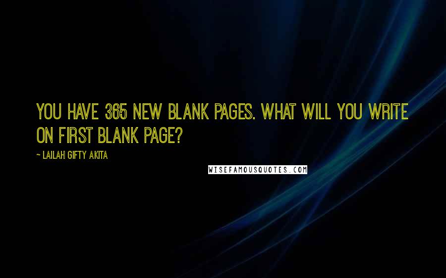 Lailah Gifty Akita Quotes: You have 365 new blank pages. What will you write on first blank page?