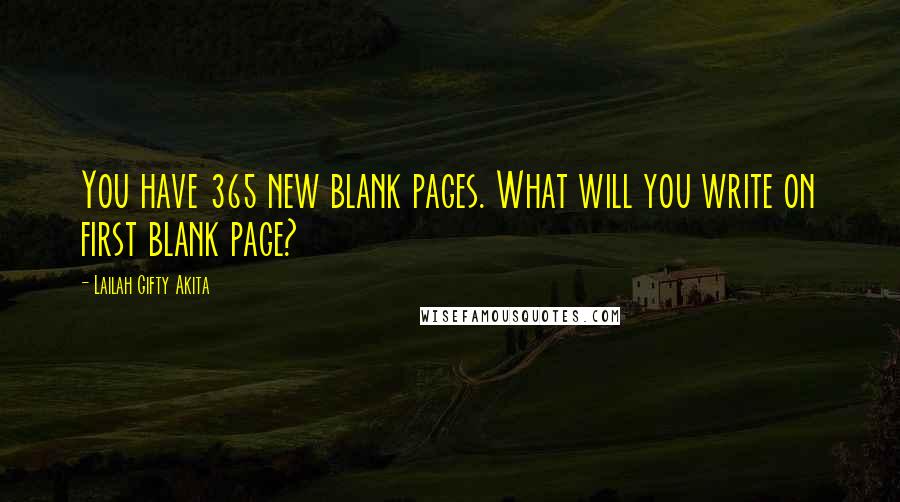 Lailah Gifty Akita Quotes: You have 365 new blank pages. What will you write on first blank page?