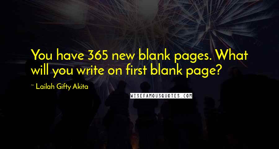 Lailah Gifty Akita Quotes: You have 365 new blank pages. What will you write on first blank page?