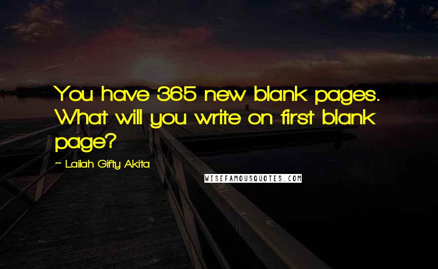 Lailah Gifty Akita Quotes: You have 365 new blank pages. What will you write on first blank page?