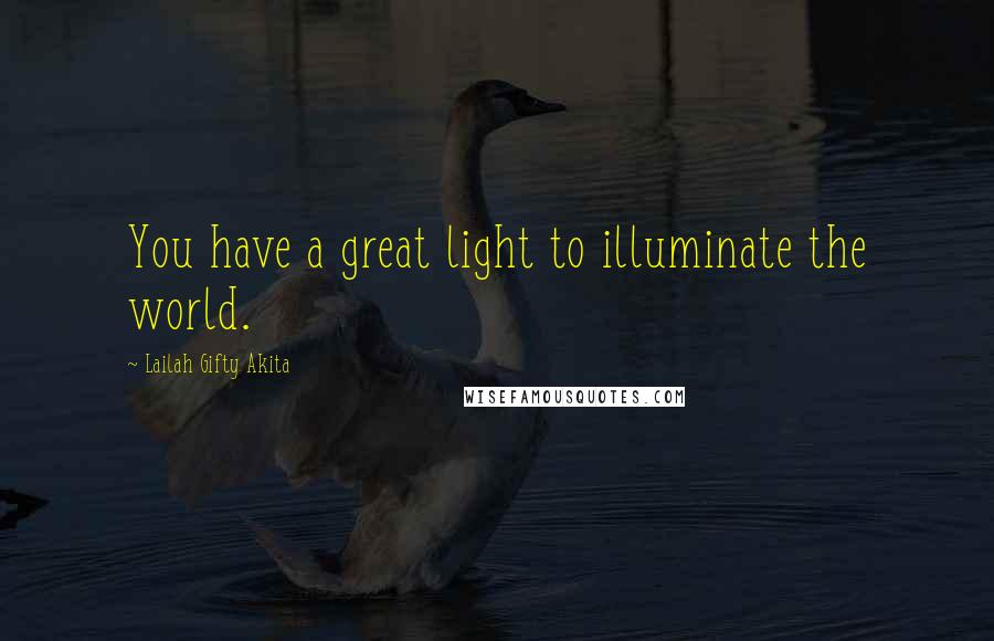 Lailah Gifty Akita Quotes: You have a great light to illuminate the world.