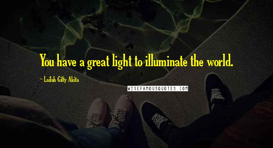 Lailah Gifty Akita Quotes: You have a great light to illuminate the world.