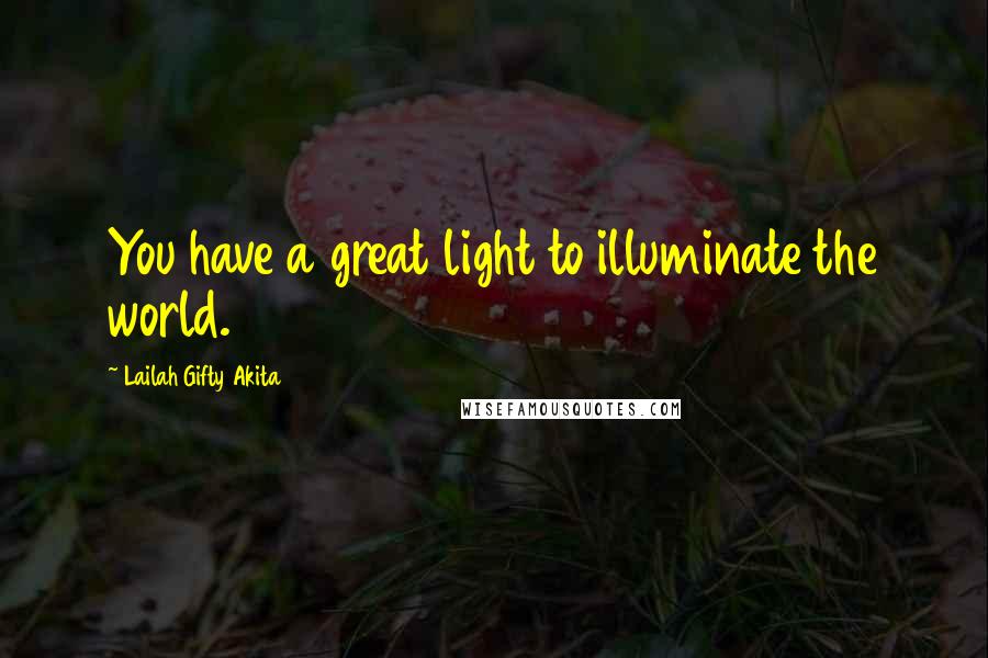 Lailah Gifty Akita Quotes: You have a great light to illuminate the world.