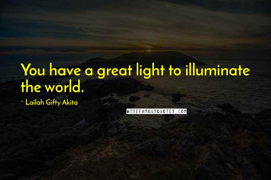 Lailah Gifty Akita Quotes: You have a great light to illuminate the world.