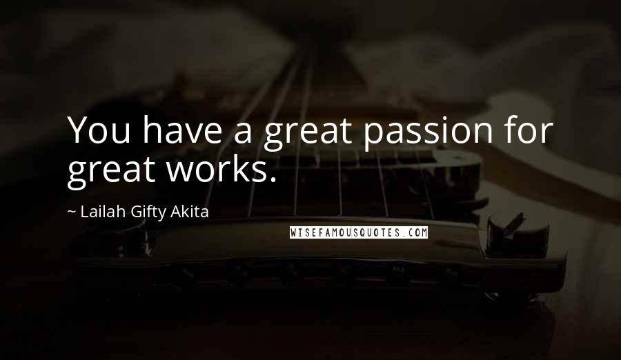 Lailah Gifty Akita Quotes: You have a great passion for great works.
