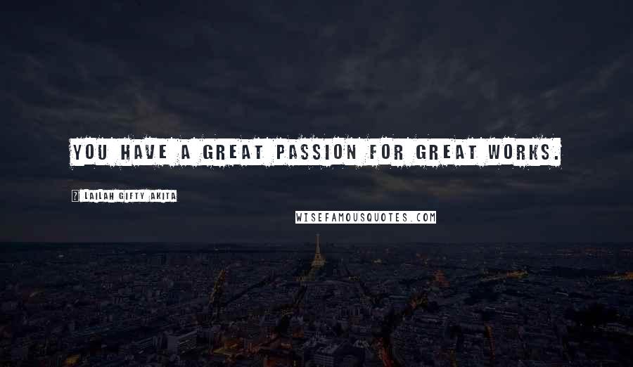Lailah Gifty Akita Quotes: You have a great passion for great works.