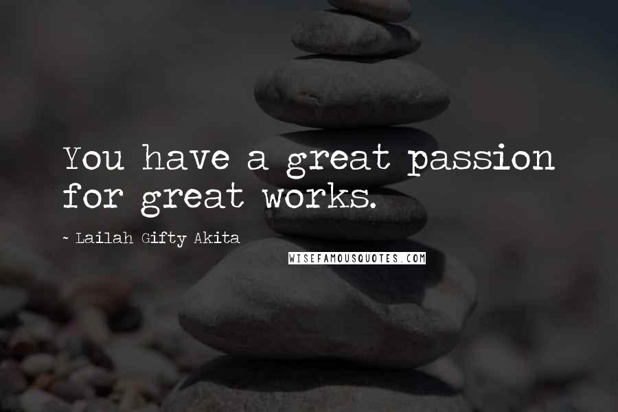Lailah Gifty Akita Quotes: You have a great passion for great works.