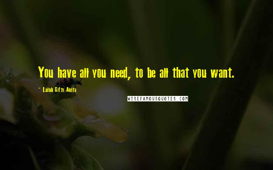 Lailah Gifty Akita Quotes: You have all you need, to be all that you want.