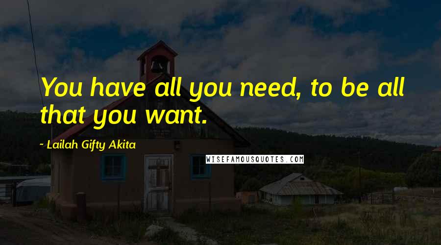 Lailah Gifty Akita Quotes: You have all you need, to be all that you want.