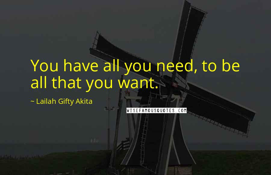 Lailah Gifty Akita Quotes: You have all you need, to be all that you want.