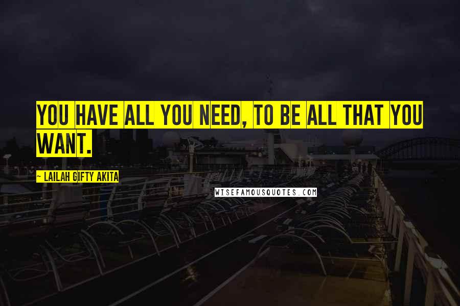 Lailah Gifty Akita Quotes: You have all you need, to be all that you want.