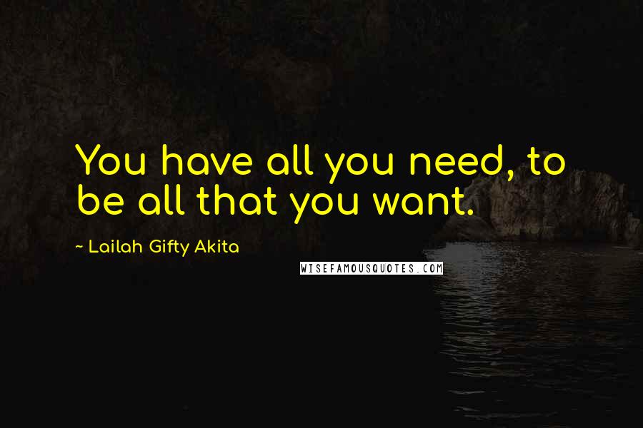 Lailah Gifty Akita Quotes: You have all you need, to be all that you want.