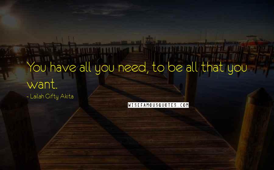 Lailah Gifty Akita Quotes: You have all you need, to be all that you want.