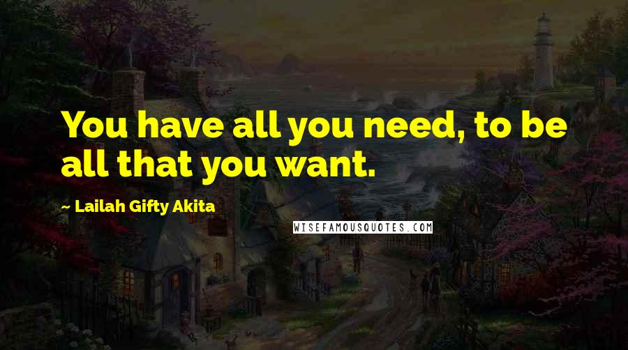 Lailah Gifty Akita Quotes: You have all you need, to be all that you want.