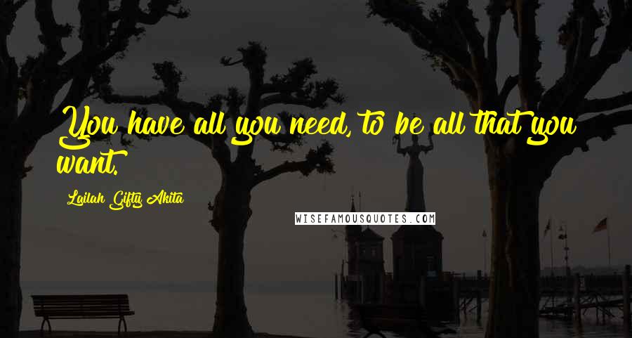 Lailah Gifty Akita Quotes: You have all you need, to be all that you want.