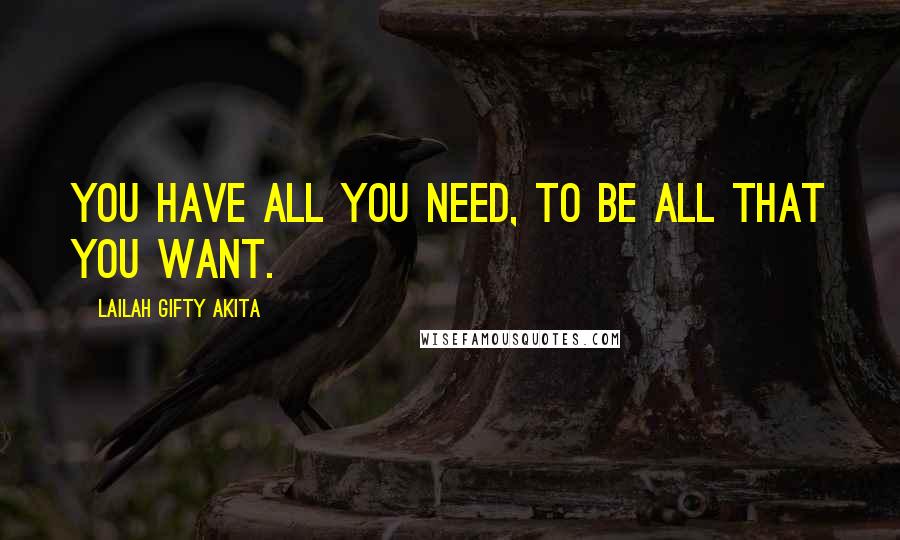 Lailah Gifty Akita Quotes: You have all you need, to be all that you want.