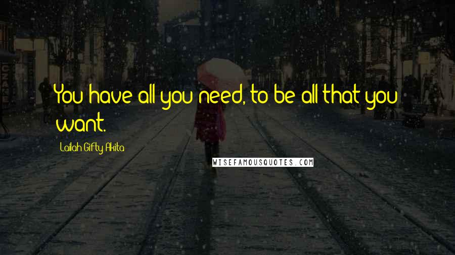 Lailah Gifty Akita Quotes: You have all you need, to be all that you want.