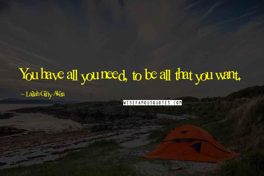 Lailah Gifty Akita Quotes: You have all you need, to be all that you want.