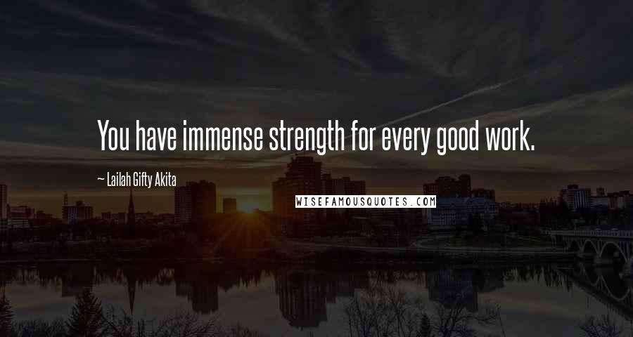 Lailah Gifty Akita Quotes: You have immense strength for every good work.