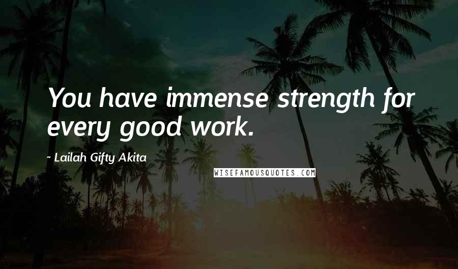 Lailah Gifty Akita Quotes: You have immense strength for every good work.