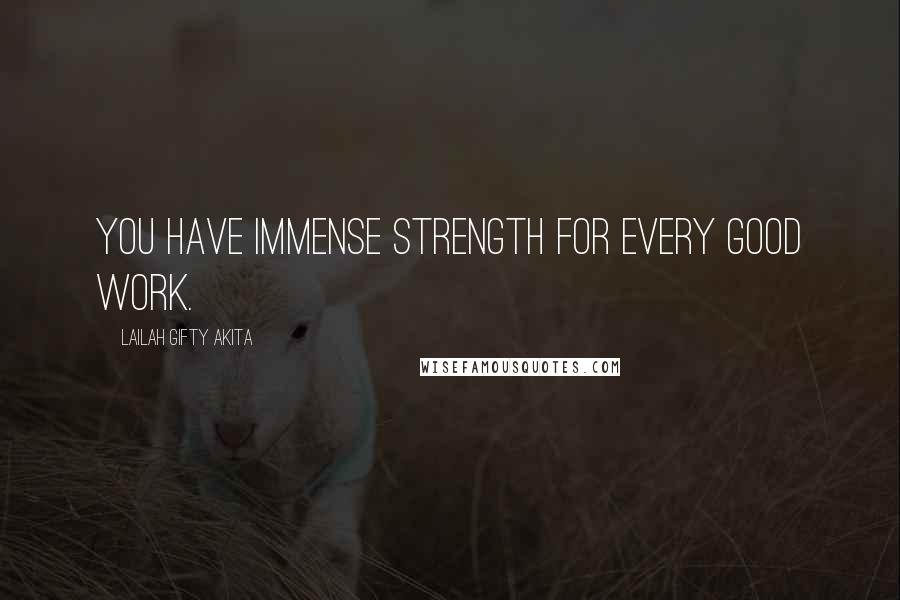 Lailah Gifty Akita Quotes: You have immense strength for every good work.