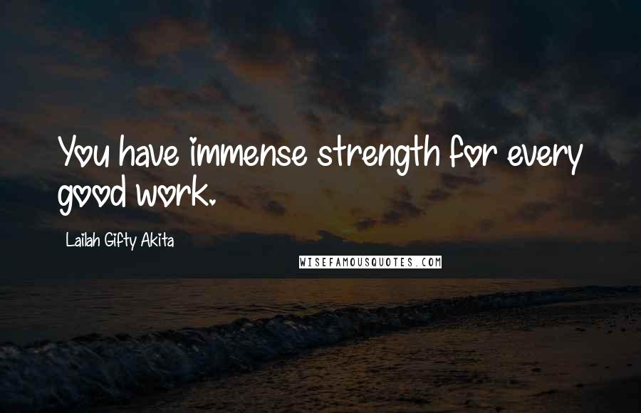 Lailah Gifty Akita Quotes: You have immense strength for every good work.