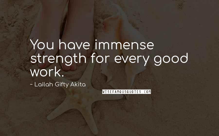 Lailah Gifty Akita Quotes: You have immense strength for every good work.
