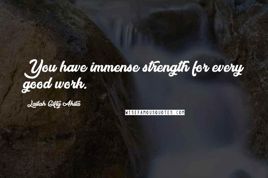 Lailah Gifty Akita Quotes: You have immense strength for every good work.