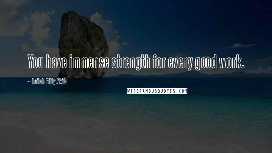 Lailah Gifty Akita Quotes: You have immense strength for every good work.