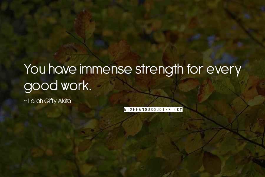 Lailah Gifty Akita Quotes: You have immense strength for every good work.