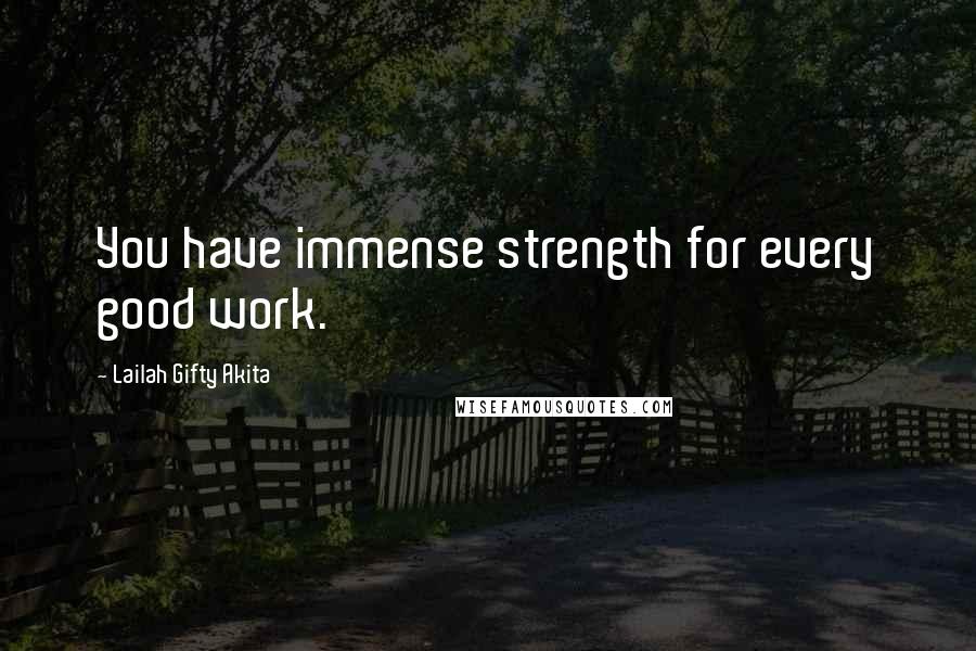 Lailah Gifty Akita Quotes: You have immense strength for every good work.