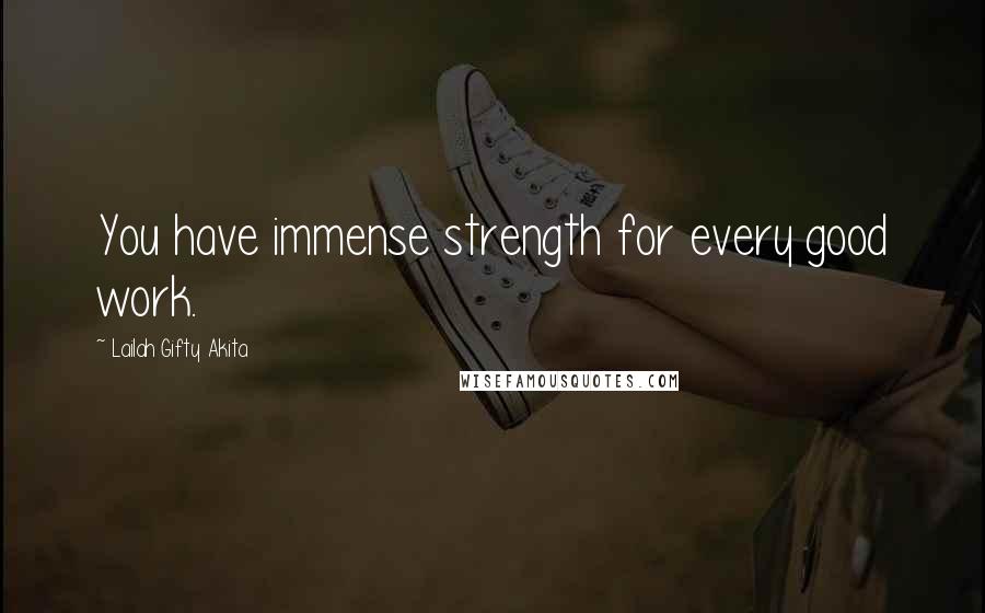 Lailah Gifty Akita Quotes: You have immense strength for every good work.