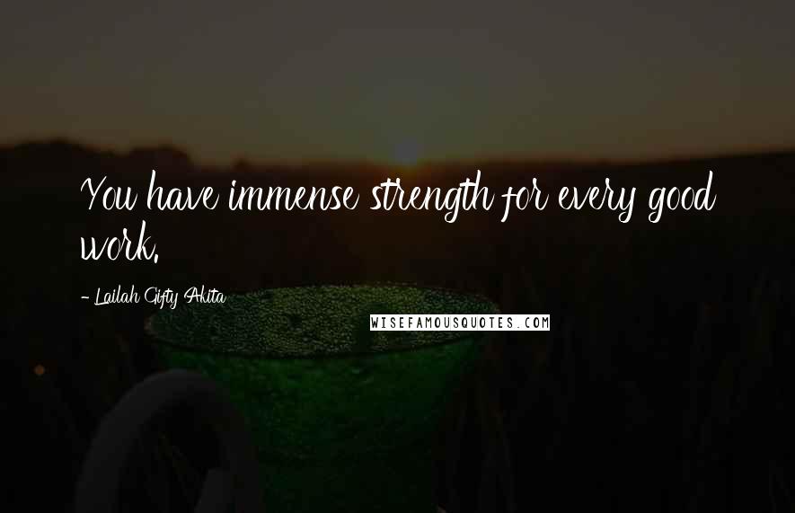 Lailah Gifty Akita Quotes: You have immense strength for every good work.