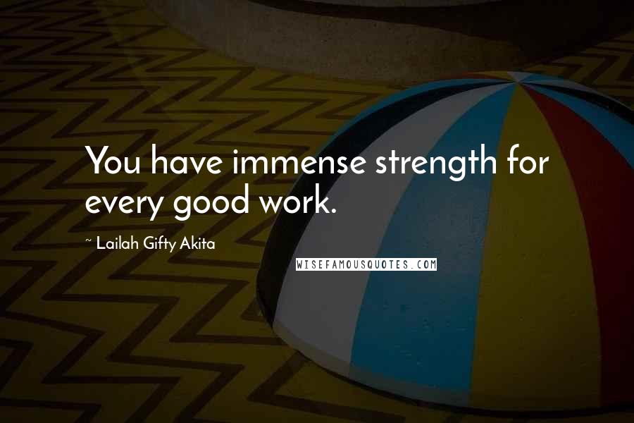 Lailah Gifty Akita Quotes: You have immense strength for every good work.