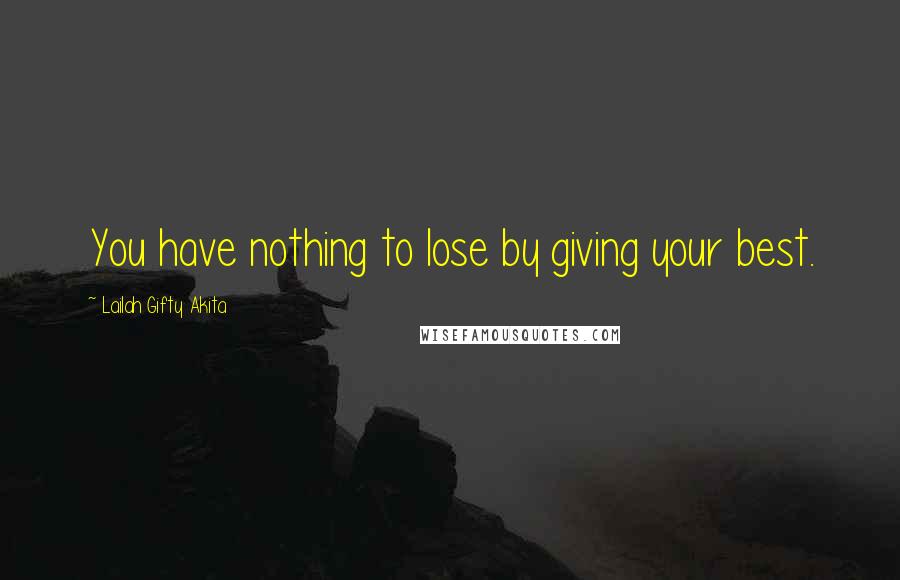 Lailah Gifty Akita Quotes: You have nothing to lose by giving your best.