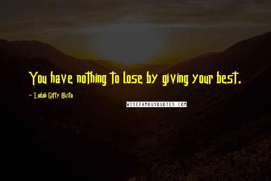 Lailah Gifty Akita Quotes: You have nothing to lose by giving your best.