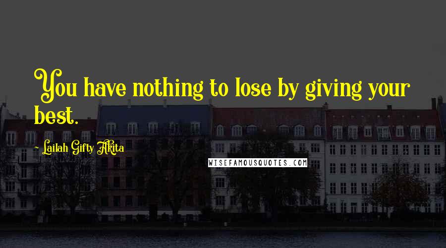 Lailah Gifty Akita Quotes: You have nothing to lose by giving your best.