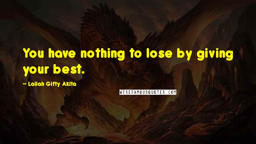 Lailah Gifty Akita Quotes: You have nothing to lose by giving your best.