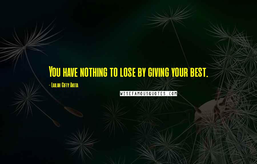 Lailah Gifty Akita Quotes: You have nothing to lose by giving your best.