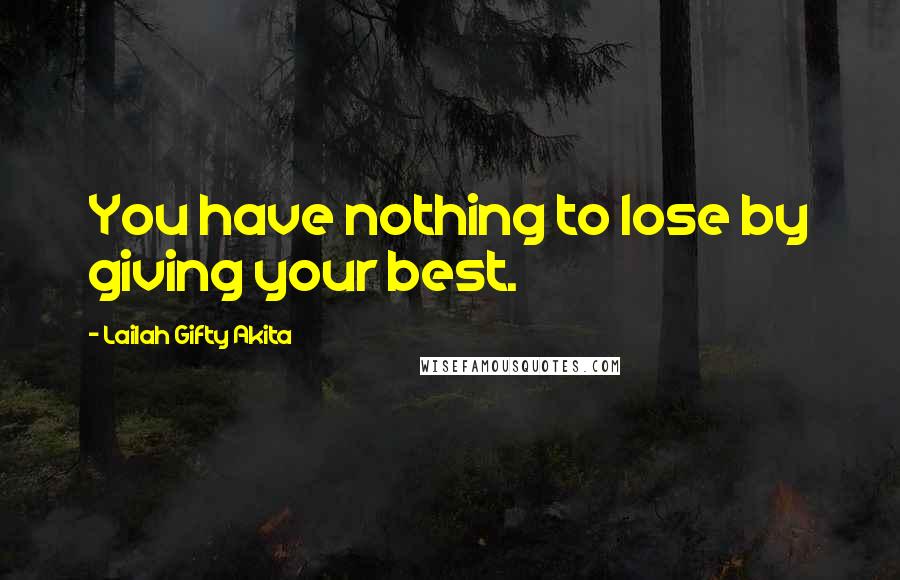 Lailah Gifty Akita Quotes: You have nothing to lose by giving your best.