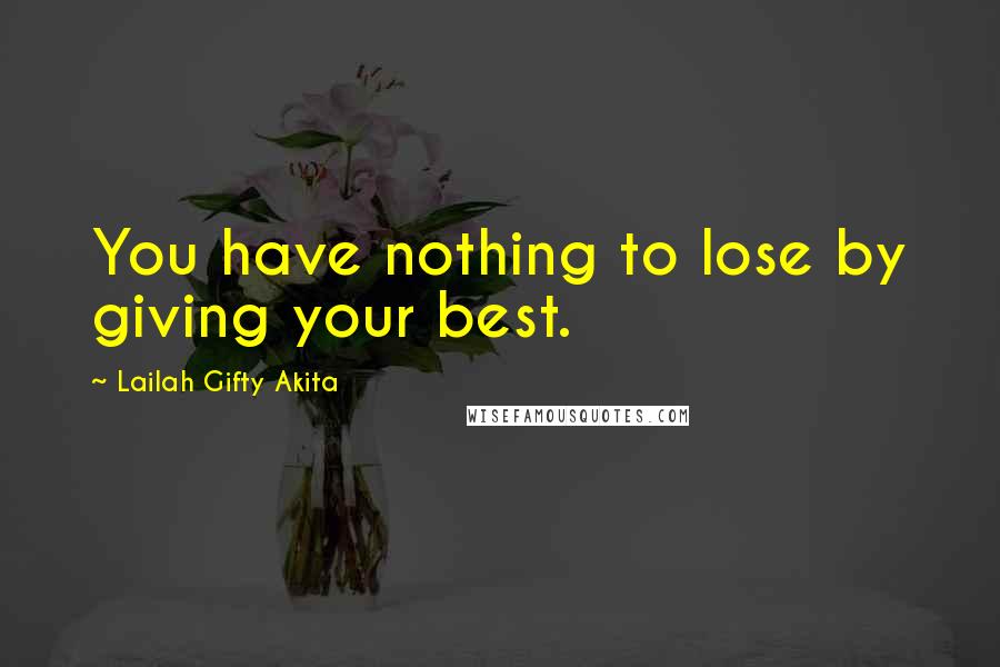 Lailah Gifty Akita Quotes: You have nothing to lose by giving your best.