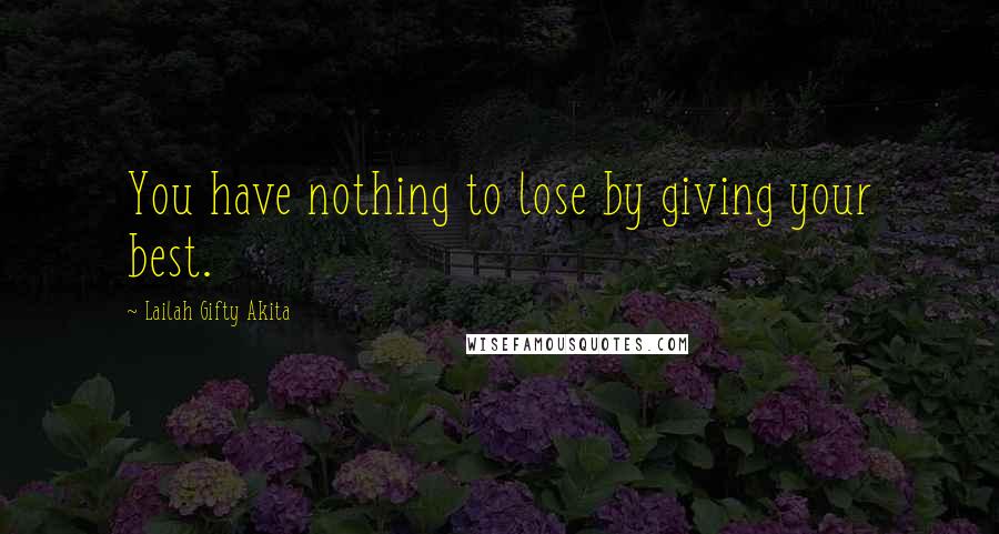Lailah Gifty Akita Quotes: You have nothing to lose by giving your best.